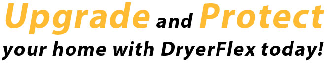 Upgrade and Protect your home with DryerFlex today!